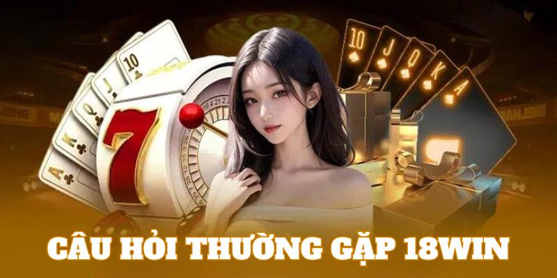 Những câu hỏi thường gặp 18WIN về nhà cái