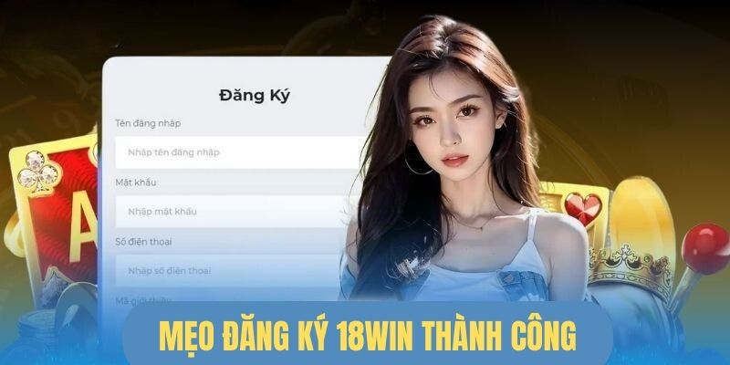 Mẹo đăng ký 18WIN thành công và không gặp rủi ro 