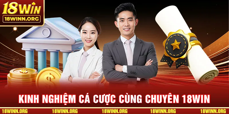 Chia sẻ một vài kinh nghiệm cá cược hữu ích cùng chuyên gia 18WIN